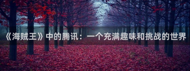 香蕉漫画在线观：《海贼王》中的腾讯：一个充满趣味和挑战的世界